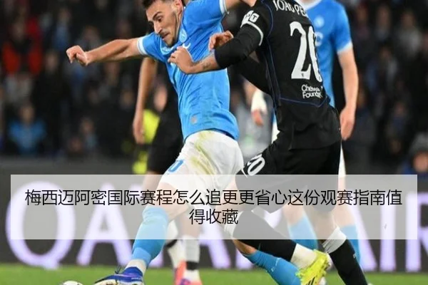 梅西迈阿密国际赛程怎么追更更省心这份观赛指南值得收藏